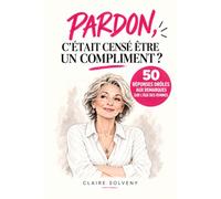 PARDON, C'ÉTAIT CENSÉ ÊTRE UN COMPLIMENT ?: 50 réponses drôles aux remarques sur l'âge des femmes
