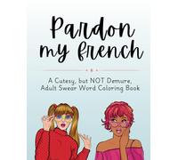 Pardon My French: A Cutesy but NOT Demure Swear Word Coloring Book for Adults | Stress Relief Coloring Book: Beautiful Designs, Bold Words, and a Creative Way to Let That Shit Go