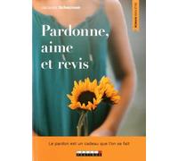 Pardonne, aime et revis: Le pardon est un cadeau que l'on se fait