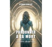 Pardonner à la mort L'entre-deux-vies - Sylvain Didelot - Atlantes Eds - broché - Essai