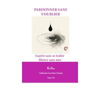 PARDONNER SANS OUBLIER: Guérir sans se trahir, libérer sans nier