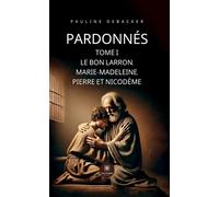 Pardonnés Tome I - Le Bon Larron, Marie-Madeleine, Pierre et Nicodème - Pauline Debacker - Le Lys Bleu - broché - Essai