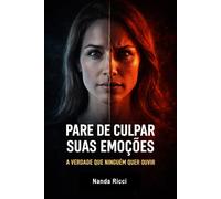 Pare de culpar suas emoções: A verdade que ninguém quer ouvir