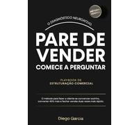 PARE DE VENDER COMECE A PERGUNTAR: O Método Diagnóstico Neuroativo. Como fazer o cliente se convencer sozinho, converter 40% e fechar em metade do tempo.