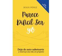 Parece difícil ser yo: Deja de auto sabotearte y construye una vida con propósito