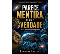 Parece Mentira, Mas É Verdade: 500 fatos reais tão surpreendentes que parecem inventados