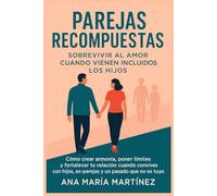 Parejas Recompuestas: Sobrevivir al Amor Cuando Vienen Incluidos los Hijos: Cómo crear armonía, poner límites y fortalecer tu relación cuando convives ... ex-parejas y un pasado que no es el tuyo.