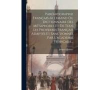 Parémiographie Français-Allemand Ou Dictionnaire Des Métaphores Et De Tous Les Proverbes Français Adaptés Et Sanctionnés Par L'académie Française...