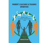 Parent Coaching & Training sportivo. Manuale e corso per genitori, istruttori sportivi e atleti