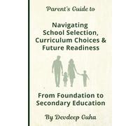 Parent Guide: Early Years to Secondary School - A Comprehensive Approach to School Selection, Curriculum Choices and Future Readiness