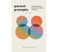 Parent Prompts: Mastering Daily Organization With Chatbots: How to Use ChatGPT and AI to Simplify Family Life, Plan Efficiently, and Stay in Control
