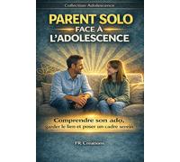PARENT SOLO FACE À L’ADOLESCENCE: Comprendre son ado, garder le lien et poser un cadre serein