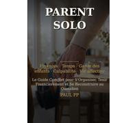 Parent Solo : Le Guide Complet pour s'organiser, tenir financièrement et se reconstruire au quotidien: Finances, temps, garde des enfants, culpabilité ... élever ses enfants seul(e) sans s'épuiser