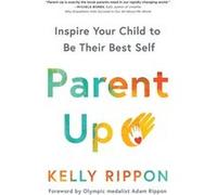 Parent Up The Authentic Power of Inspiring Your Child to Become Their Best Self by Kelly Rippon Kelly Rippon (Auteur)