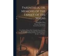 Parentalia, Or, Memoirs Of The Family Of The Wrens: Viz. Of Mathew Bishop Of Ely, Christopher Dean Of Windsor, &c. But Chiefly Of Sir Christopher Wren