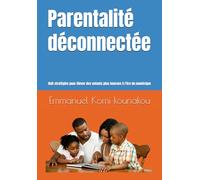 Parentalité déconnectée.: Huit stratégies pour élever des enfants plus heureux à l'ère du numérique
