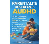 PARENTALITÉ DES ENFANTS AVEC AUDHD: Techniques simples pour le soutien du TDAH et de l’autisme, meilleur comportement, équilibre émotionnel et relations plus fortes.