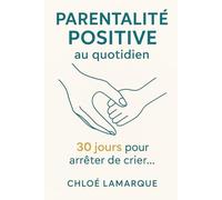 Parentalité Positive au Quotidien : 30 jours pour arrêter de crier, se reconnecter et élever des enfants épanouis: Le guide pratique pour appliquer ... discipline positive et communication
