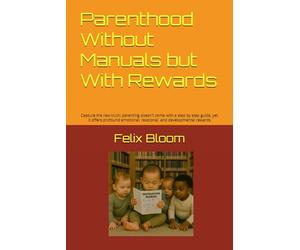 Parenthood Without Manuals but With Rewards: Capture the raw truth: parenting doesn't come with a step by step guide, yet it offers profound emotional, relational, and developmental rewards