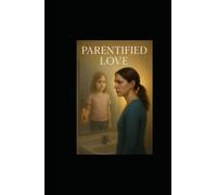Parentified Love: How Parentification Affects Love, and How to Heal