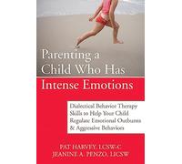 Parenting a Child Who Has Intense Emotions: Dialectical Behavior Therapy Skills to Help Your Child Regulate Emotional Outbursts and Aggressive Behaviors