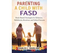 Parenting a Child with FASD: Brain-Based Strategies for Behavior, Meltdowns, Routines, and School Success