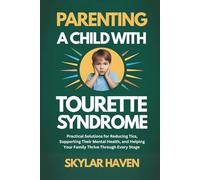 Parenting a Child with Tourette Syndrome: Practical Solutions for Reducing Tics, Supporting Their Mental Health, and Helping Your Family Thrive Through Every Stage