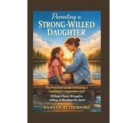 Parenting a STRONG-WILLED DAUGHTER: The Practical Guide to Raising a Confident, Cooperative Girl Without Power Struggles, Yelling, or Breaking Her Spirit