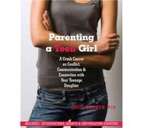 Parenting a Teen Girl: A Crash Course on Conflict, Communication and Connection with Your Teenage Daughter
