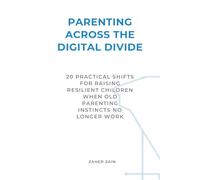Parenting Across the Digital Divide: 20 Practical Shifts for Raising Resilient Children When Old Parenting Instincts No Longer Work