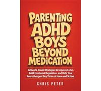 Parenting ADHD Boys Beyond Medication: Evidence-Based Strategies to Improve Focus, Build Emotional Regulation, and Help Your Neurodivergent Boy Thrive at Home and School