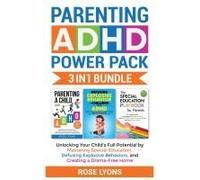 Parenting Adhd Power Pack 3 In 1 Bundle - Unlocking Your Child's Full Potential By Mastering Special Education, Defusing Explosive Behaviors, And Creating A Drama-Free Home