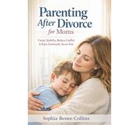 Parenting After Divorce for Moms: Practical Co-Parenting Strategies to Reduce Stress, Set Healthy Boundaries, Support Your Child’s Emotional Well-Being, and Build a Calm, Stable Life After Divorce