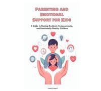 Parenting and Emotional Support for Kids: A Guide to Raising Resilient, Compassionate, and Emotionally Healthy Children