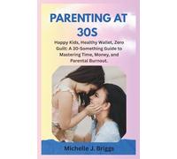 PARENTING AT 30S: Happy Kids, Healthy Wallet, Zero Guilt: A 30-Something Guide to Mastering Time, Money, and Parental Burnout.
