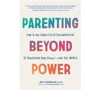 Parenting Beyond Power: How to Use Connection and Collaboration to Transform Your Family--and the World