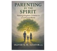 Parenting by the Spirit: Raising Kingdom Children in a Confused World