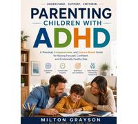 PARENTING CHILDREN WITH ADHD: A Practical, Compassionate, and Science-Based Guide for Raising Focused, Confident, and Emotionally Healthy Kids