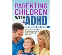 PARENTING CHILDREN WITH ADHD: HOW TO COACH, NOT CONTROL Practical Strategies to Reduce Chaos, Build Skills, and Bring Back Joy