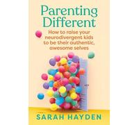 Parenting Different: How to Raise Your Neurodivergent Kids to Be Their Authentic, Awesome Selves