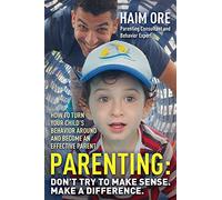 Parenting: Dont Try To Make Sense. Make A Difference.: How To Turn Your Child's Behavior Around And Become An Effective Parent