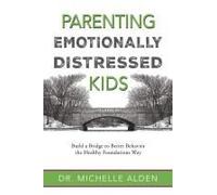 Parenting Emotionally Distressed Kids: Build A Bridge To Better Behavior The Healthy Foundations Way