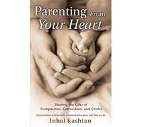 Parenting From Your Heart: Sharing The Gifts Of Compassion, Connection, And Choice