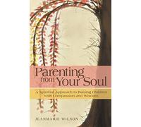 Parenting From Your Soul: A Spiritual Approach To Raising Children With Compassion And Wisdom