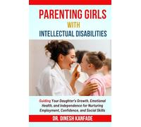 PARENTING GIRLS WITH INTELLECTUAL DISABILITIES: Guiding Your Daughter's Growth, Emotional Health, and Independence for Nurturing Employment, Confidence, and Social Skills