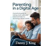 Parenting in a Digital Age: A Practical Guide to Raising Smart, Safe, and Balanced Kids in a Technology-Driven World