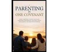 Parenting in One Covenant: How Christian Couples Navigate Parenting Differences, Building Unity, and Raising Children with Purpose