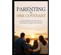 Parenting in One Covenant: How Christian Couples Navigate Parenting Differences, Building Unity, and Raising Children with Purpose