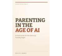 Parenting in the Age of AI: A Field Guide for the Ordinary Tuesday Night