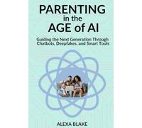 Parenting in the Age of AI: Guiding the Next Generation Through Chatbots, Deepfakes, and Smart Tools